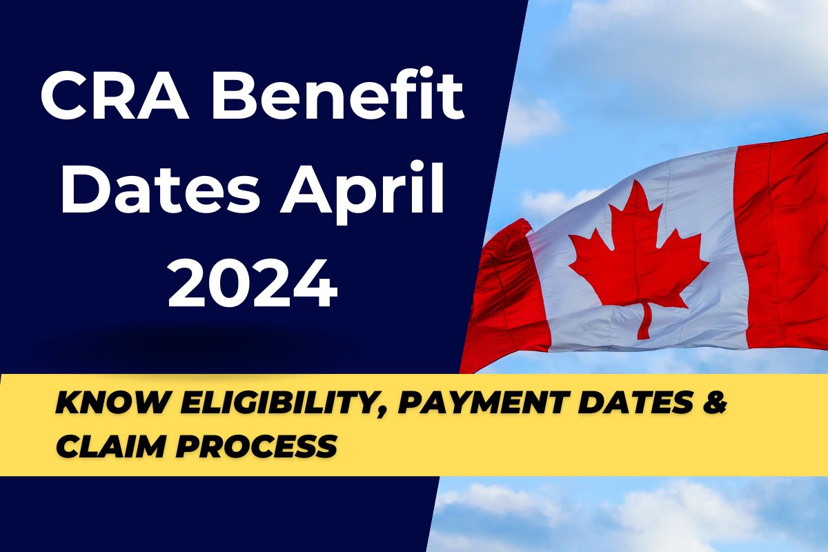 CRA Benefit Dates April 2024 - Know Eligibility, Payment Dates & How to Claim CRA Benefit in 2024?