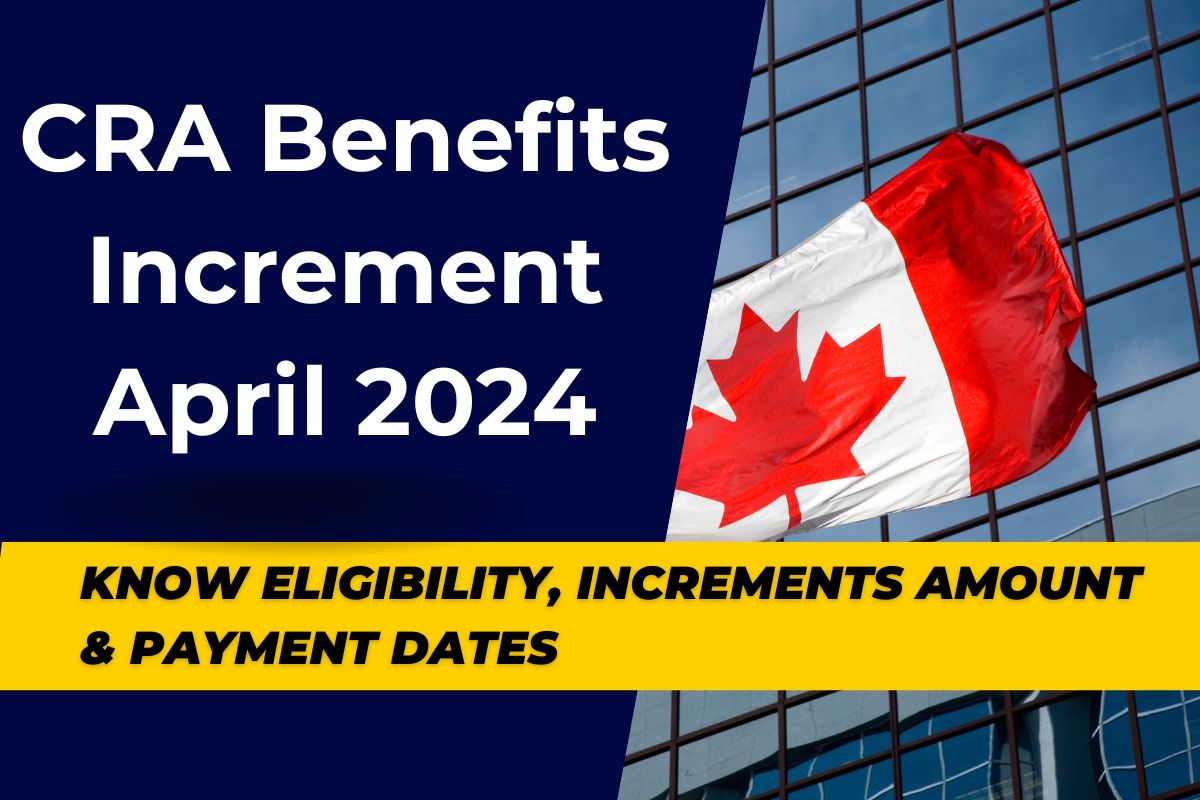 CRA Benefits Increment April 2024 : Know Eligibility, Increments Amount & Payment Dates For 2024