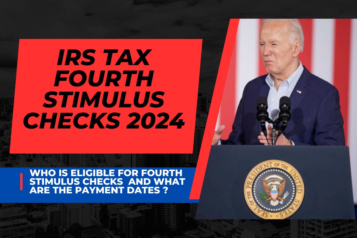 IRS Tax Fourth Stimulus Checks 2024 : Who is Eligible For Fourth Stimulus Checks and What are the Payment Dates ? 