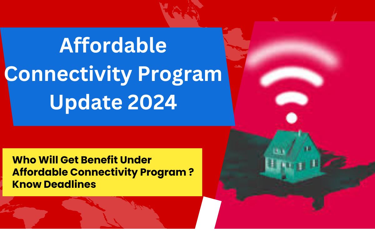 Affordable Connectivity Program Update 2024 : Who Will Get Benefit Under Affordable Connectivity Program in April 2024 ? Know Deadlines 