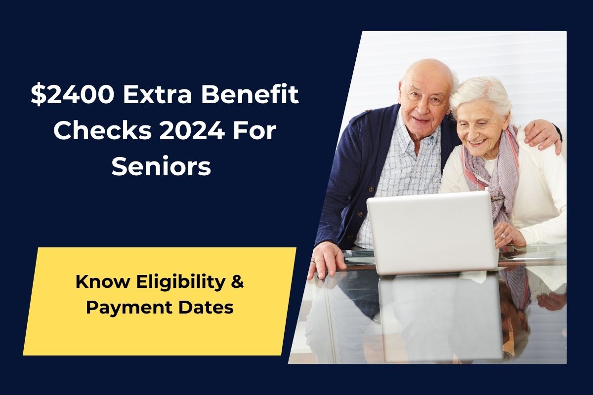 $2400 Extra Benefit Checks 2024- For Seniors Coming, Know Eligibility & Payment Dates